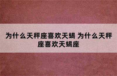 为什么天秤座喜欢天蝎 为什么天秤座喜欢天蝎座